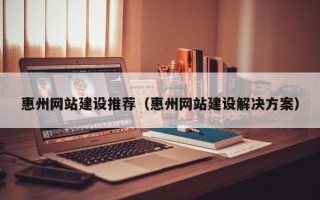 郓城惠州网站建设推荐（惠州网站建设解决方案）
