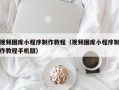 郓城视频图库小程序制作教程（视频图库小程序制作教程手机版）